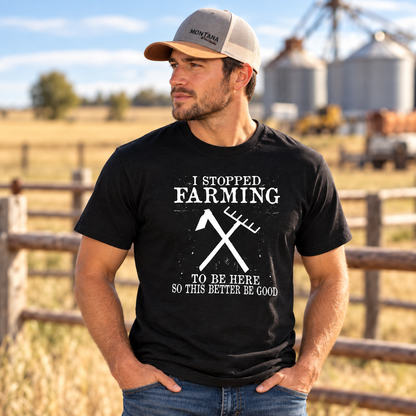 I Stopped Farming For This Tee — Funny Farmer T‑Shirt ("I Stopped Farming to Be Here So This Better Be Good")