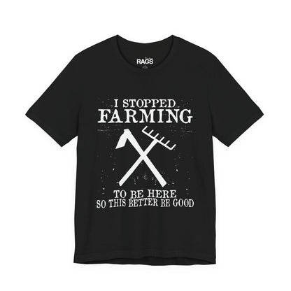 I Stopped Farming For This Tee — Funny Farmer T‑Shirt ("I Stopped Farming to Be Here So This Better Be Good")